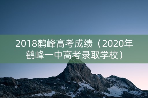 2018鹤峰高考成绩（2020年鹤峰一中高考录取学校）