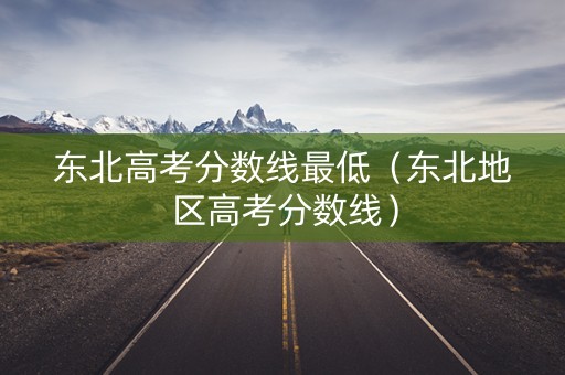 东北高考分数线最低（东北地区高考分数线）