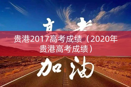 贵港2017高考成绩（2020年贵港高考成绩）