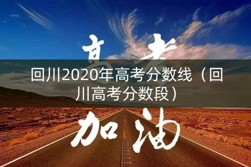 回川2020年高考分数线（回川高考分数段）