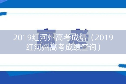 2019红河州高考成绩（2019红河州高考成绩查询）