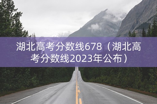 湖北高考分数线678（湖北高考分数线2023年公布）