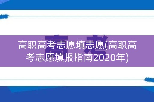 高职高考志愿填志愿(高职高考志愿填报指南2020年)