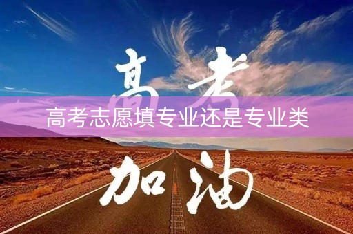 高考志愿填专业还是专业类