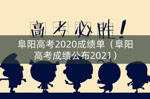 阜阳高考2020成绩单（阜阳高考成绩公布2021）