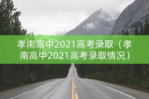 孝南高中2021高考录取（孝南高中2021高考录取情况）