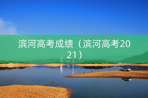滨河高考成绩（滨河高考2021）