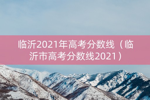 临沂2021年高考分数线（临沂市高考分数线2021）