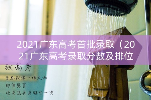 2021广东高考首批录取（2021广东高考录取分数及排位）