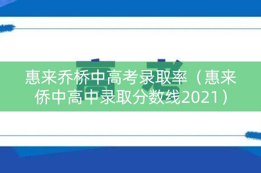 惠来乔桥中高考录取率（惠来侨中高中录取分数线2021）