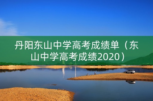 丹阳东山中学高考成绩单（东山中学高考成绩2020）