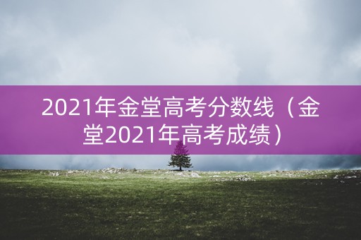 2021年金堂高考分数线（金堂2021年高考成绩）