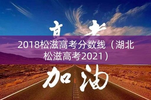 2018松滋高考分数线（湖北松滋高考2021）