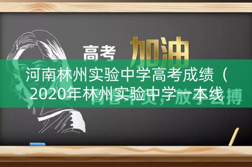 河南林州实验中学高考成绩（2020年林州实验中学一本线）