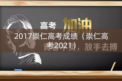 2017崇仁高考成绩（崇仁高考2021）