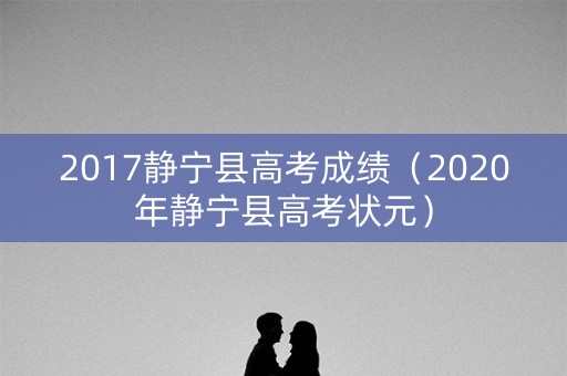 2017静宁县高考成绩（2020年静宁县高考状元）