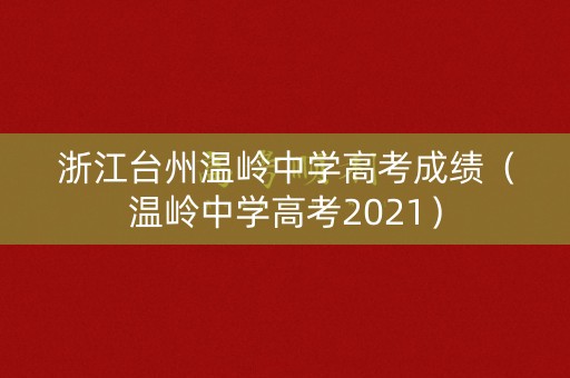 浙江台州温岭中学高考成绩（温岭中学高考2021）