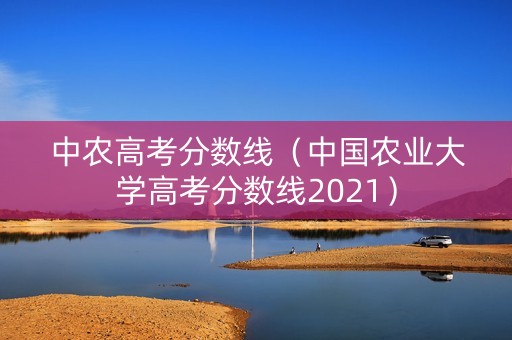 中农高考分数线（中国农业大学高考分数线2021）