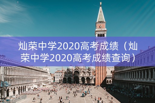 灿荣中学2020高考成绩（灿荣中学2020高考成绩查询）