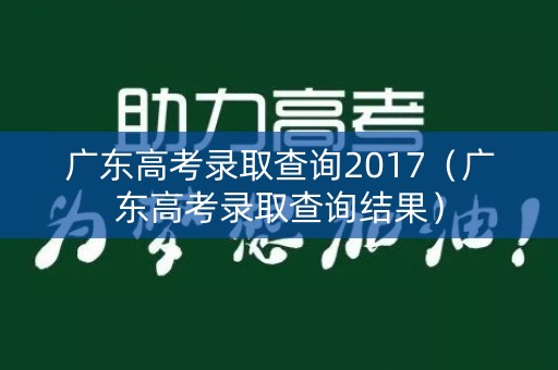 广东高考录取查询2017（广东高考录取查询结果）