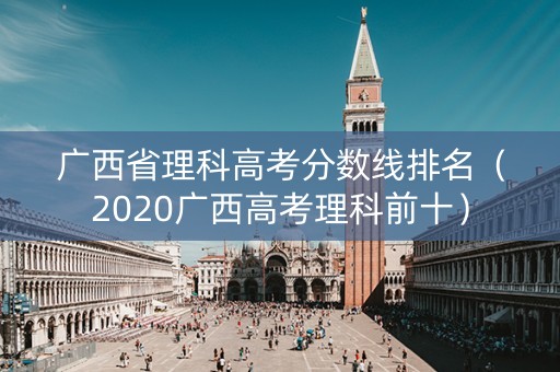 广西省理科高考分数线排名（2020广西高考理科前十）
