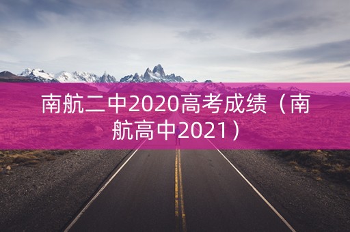 南航二中2020高考成绩（南航高中2021）