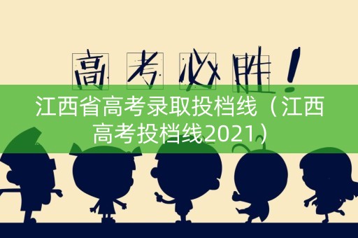 江西省高考录取投档线（江西高考投档线2021）