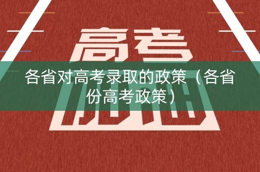 各省对高考录取的政策（各省份高考政策）