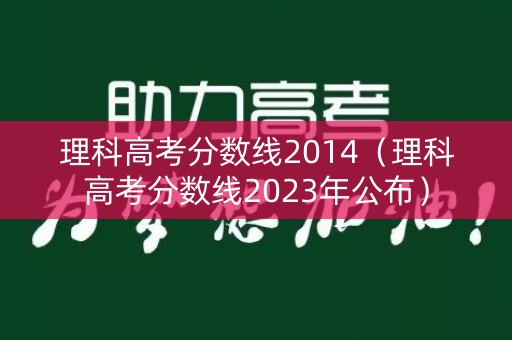 理科高考分数线2014（理科高考分数线2023年公布）