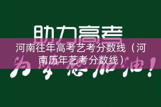 河南往年高考艺考分数线（河南历年艺考分数线）