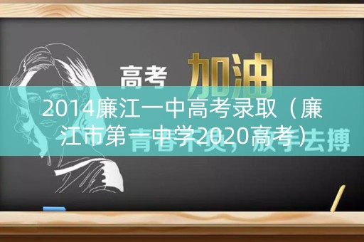 2014廉江一中高考录取（廉江市第一中学2020高考）