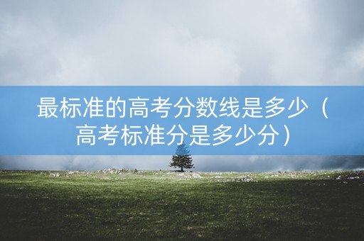 最标准的高考分数线是多少（高考标准分是多少分）