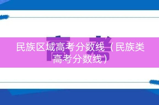 民族区域高考分数线（民族类高考分数线）