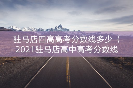 驻马店四高高考分数线多少（2021驻马店高中高考分数线）
