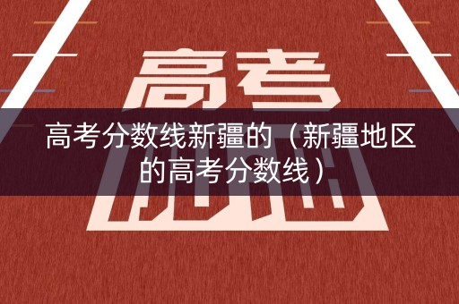 高考分数线新疆的（新疆地区的高考分数线）