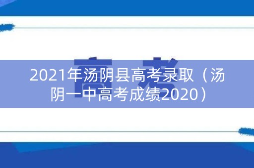 2021年汤阴县高考录取（汤阴一中高考成绩2020）