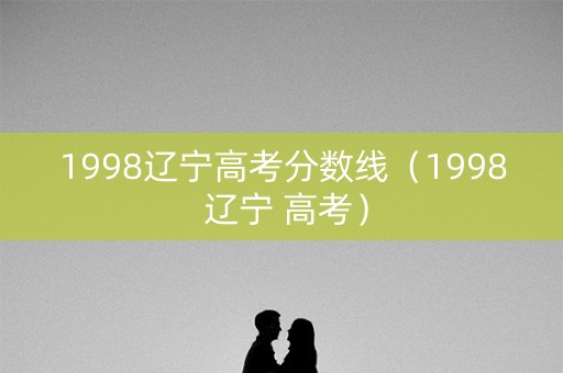1998辽宁高考分数线（1998 辽宁 高考）