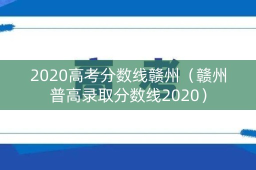2020高考分数线赣州（赣州普高录取分数线2020）