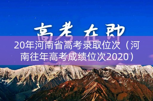 20年河南省高考录取位次（河南往年高考成绩位次2020）