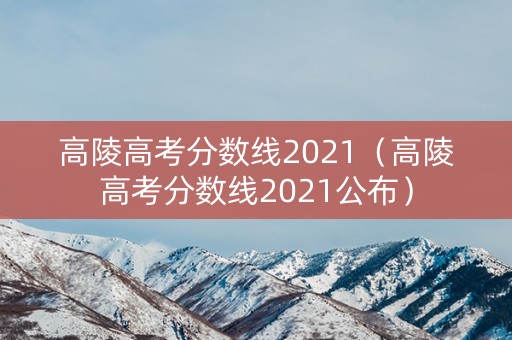 高陵高考分数线2021（高陵高考分数线2021公布）
