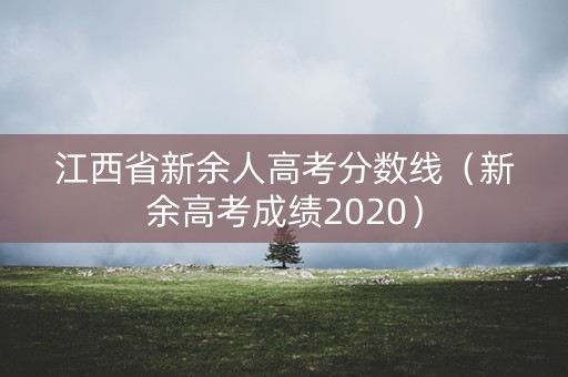 江西省新余人高考分数线（新余高考成绩2020）