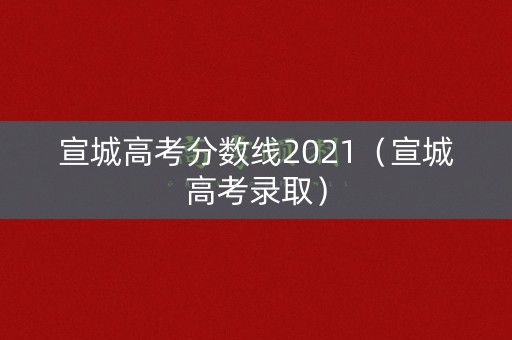 宣城高考分数线2021（宣城高考录取）