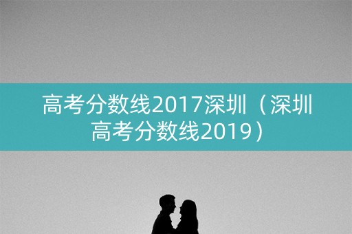 高考分数线2017深圳（深圳高考分数线2019）
