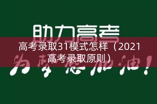 高考录取31模式怎样（2021高考录取原则）