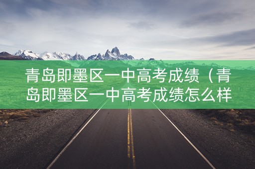 青岛即墨区一中高考成绩（青岛即墨区一中高考成绩怎么样）