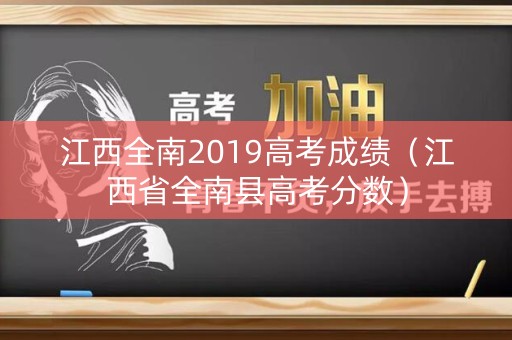 江西全南2019高考成绩（江西省全南县高考分数）