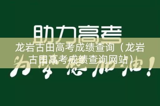 龙岩古田高考成绩查询（龙岩古田高考成绩查询网站）
