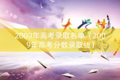 2009年高考录取名单（2009年高考分数录取线）