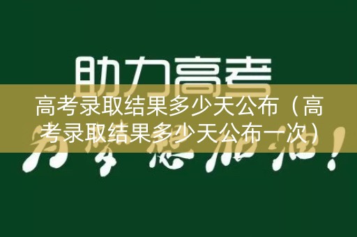 高考录取结果多少天公布（高考录取结果多少天公布一次）