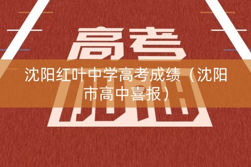 沈阳红叶中学高考成绩（沈阳市高中喜报）